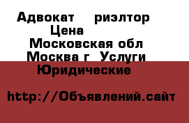 Адвокат vs риэлтор. › Цена ­ 5 000 - Московская обл., Москва г. Услуги » Юридические   